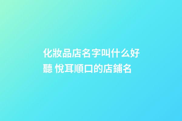 化妝品店名字叫什么好聽 悅耳順口的店鋪名